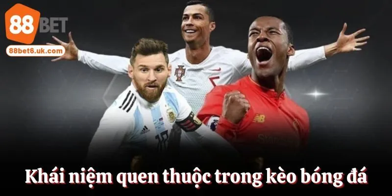 Khái niệm quen thuộc trong kèo bóng đá