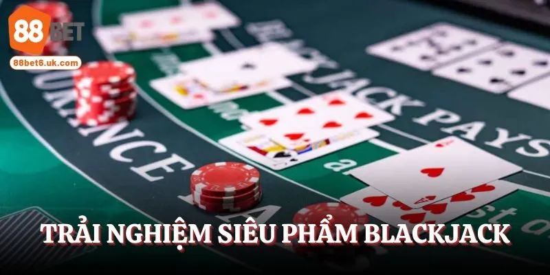Trải nghiệm siêu phẩm Blackjack