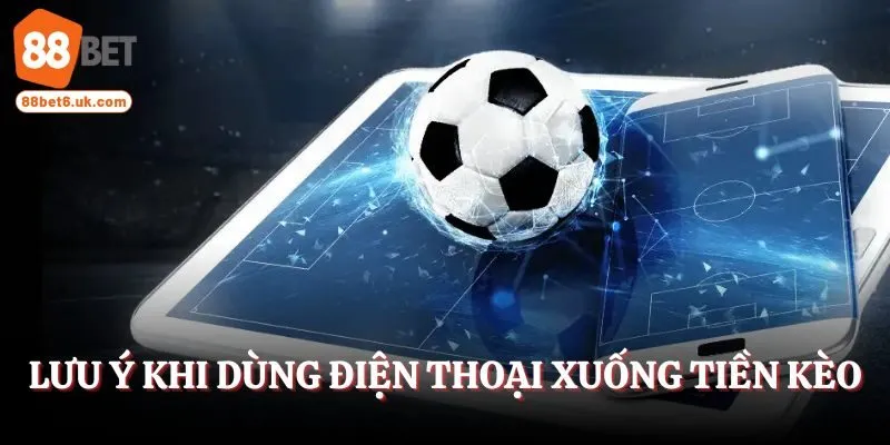 Lưu ý khi dùng điện thoại để xuống tiền cho kèo