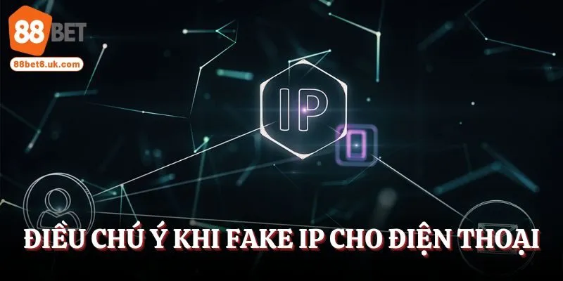Điều nên chú tâm khi fake IP cho điện thoại