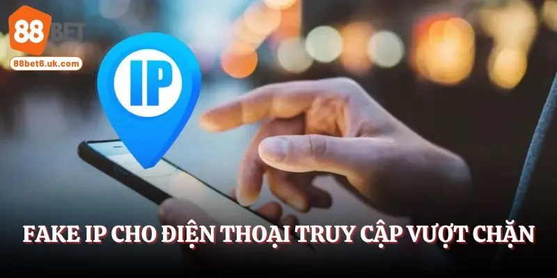 Fake IP cho điện thoại truy cập vượt chặn