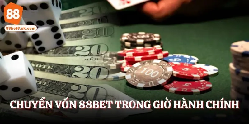 Chuyển vốn đến tài khoản 88Bet trong giờ hành chính